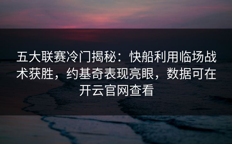 五大联赛冷门揭秘：快船利用临场战术获胜，约基奇表现亮眼，数据可在开云官网查看