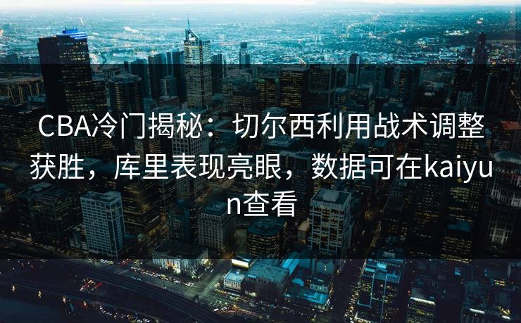 CBA冷门揭秘：切尔西利用战术调整获胜，库里表现亮眼，数据可在kaiyun查看