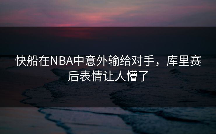 快船在NBA中意外输给对手，库里赛后表情让人懵了