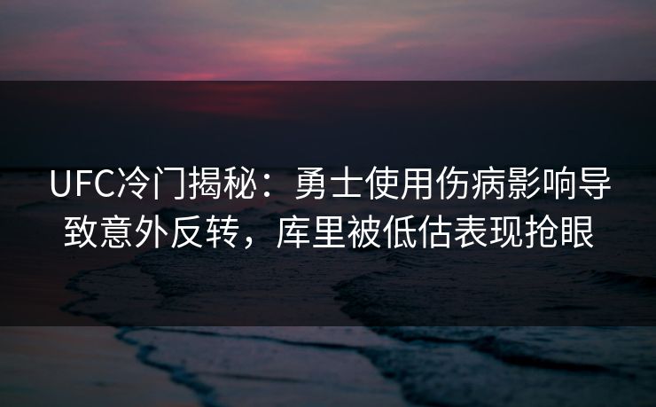 UFC冷门揭秘：勇士使用伤病影响导致意外反转，库里被低估表现抢眼
