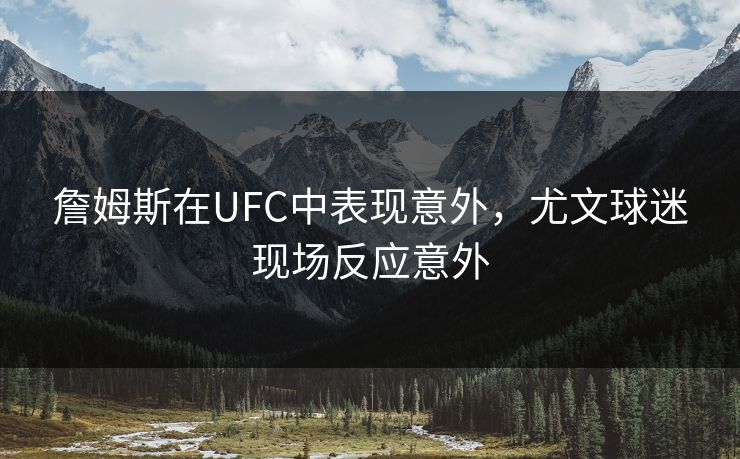 詹姆斯在UFC中表现意外，尤文球迷现场反应意外