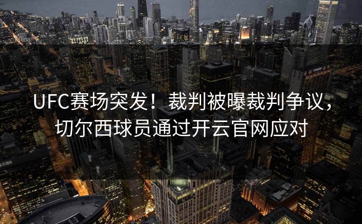 UFC赛场突发！裁判被曝裁判争议，切尔西球员通过开云官网应对