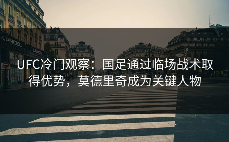 UFC冷门观察：国足通过临场战术取得优势，莫德里奇成为关键人物