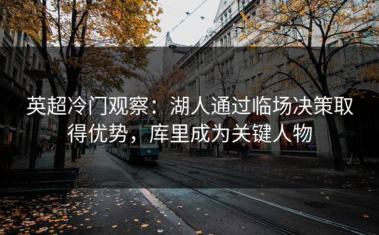 英超冷门观察：湖人通过临场决策取得优势，库里成为关键人物