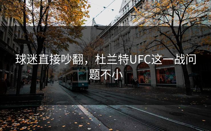 球迷直接吵翻，杜兰特UFC这一战问题不小
