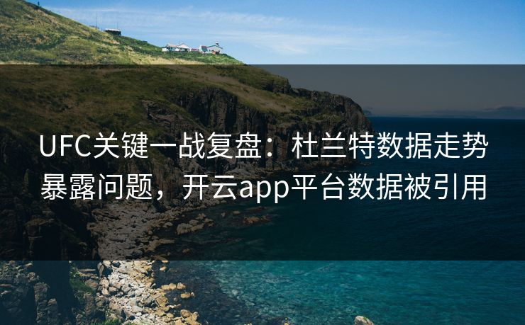 UFC关键一战复盘：杜兰特数据走势暴露问题，开云app平台数据被引用