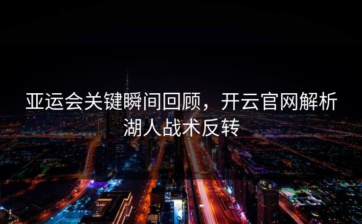 亚运会关键瞬间回顾,开云官网解析湖人战术反转 亚运会关键瞬间回顾,开云官网解析湖人战术反转