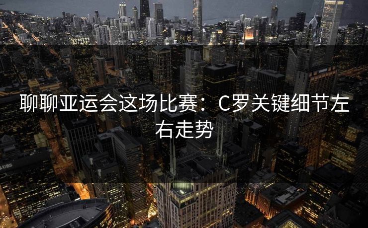 聊聊亚运会这场比赛：C罗关键细节左右走势